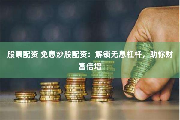 股票配资 免息炒股配资:解锁无息杠杆,助你财富倍增